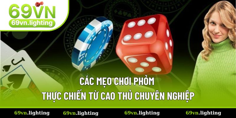 Các mẹo chơi Phỏm thực chiến từ cao thủ chuyên nghiệp