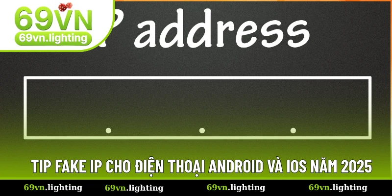 Hướng Dẫn Fake IP Cho Điện Thoại Chỉ Vài Bước Dễ Hiểu