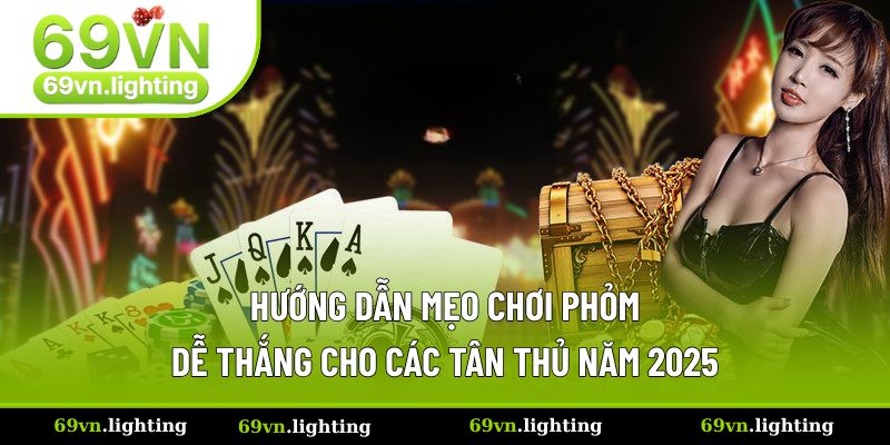Hướng Dẫn Mẹo Chơi Phỏm Dễ Thắng Cho Các Tân Thủ Năm 2025
