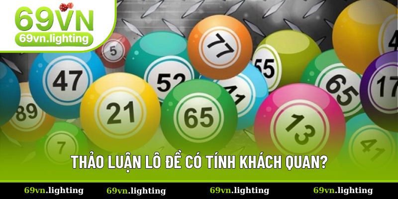 Thảo luận lô đề có tính khách quan? Thảo luận lô đề có tính khách quan?